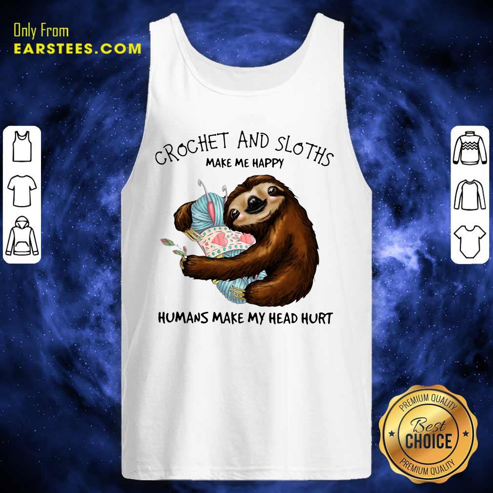 Funny Crochet And Sloths Make Me Happy Humans Make My Head Hurt Shirt