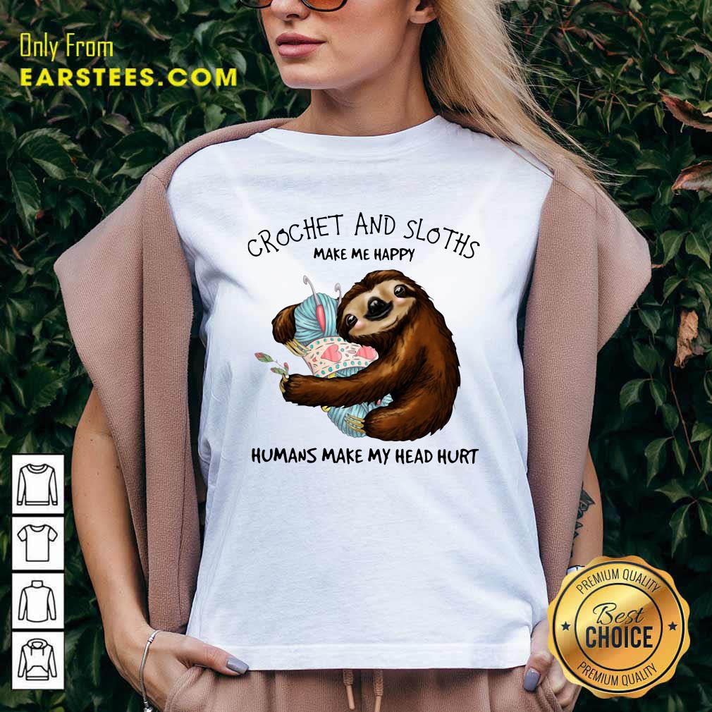 Funny Crochet And Sloths Make Me Happy Humans Make My Head Hurt Shirt