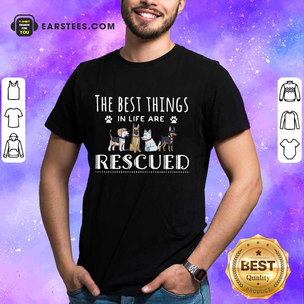 Funny Dogs The Best Things Life Rescued Shirt