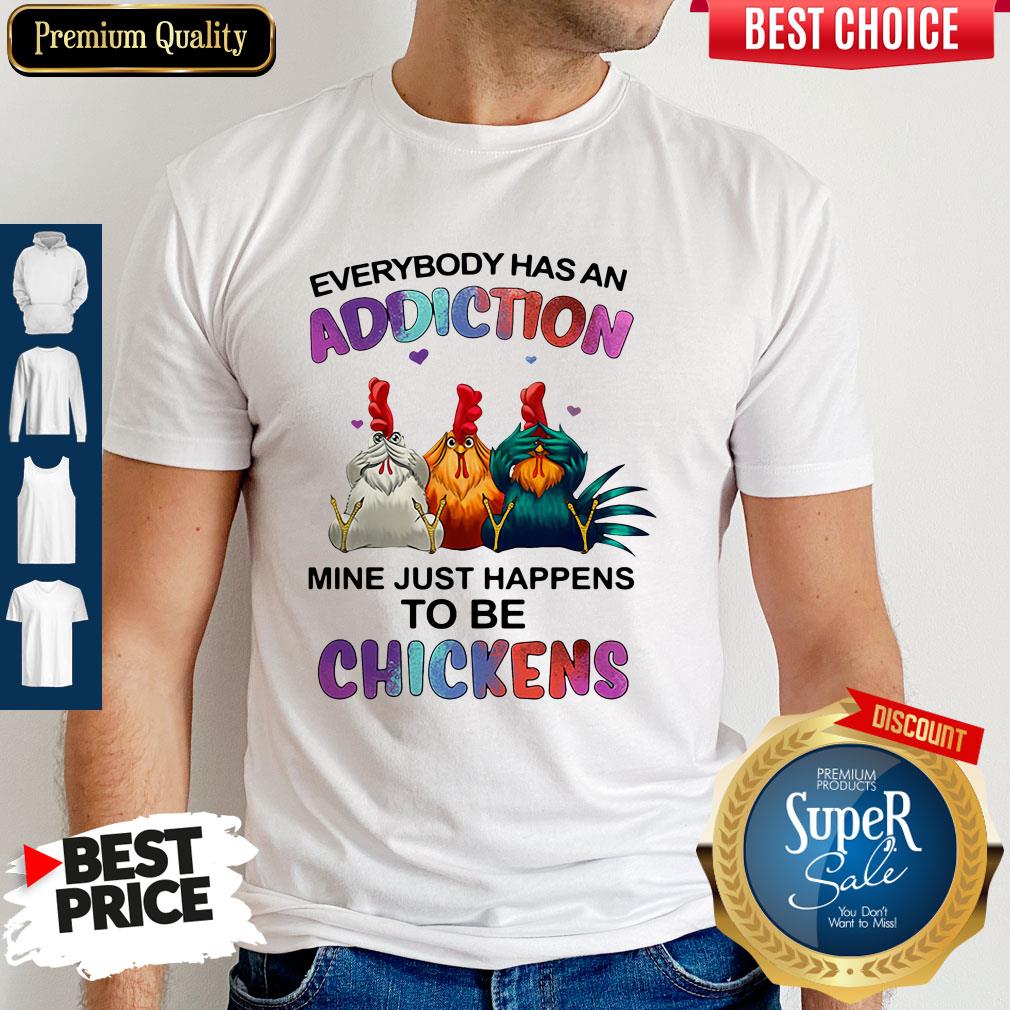 Funny Everybody Has An Addiction Mine Just Happens To Be Chickens Shirt