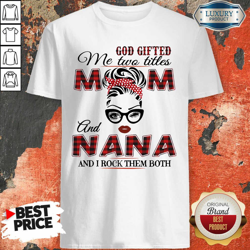 Funny God Gifted Me Two Titles Mom And Nana And I Rock Them Both Shirt