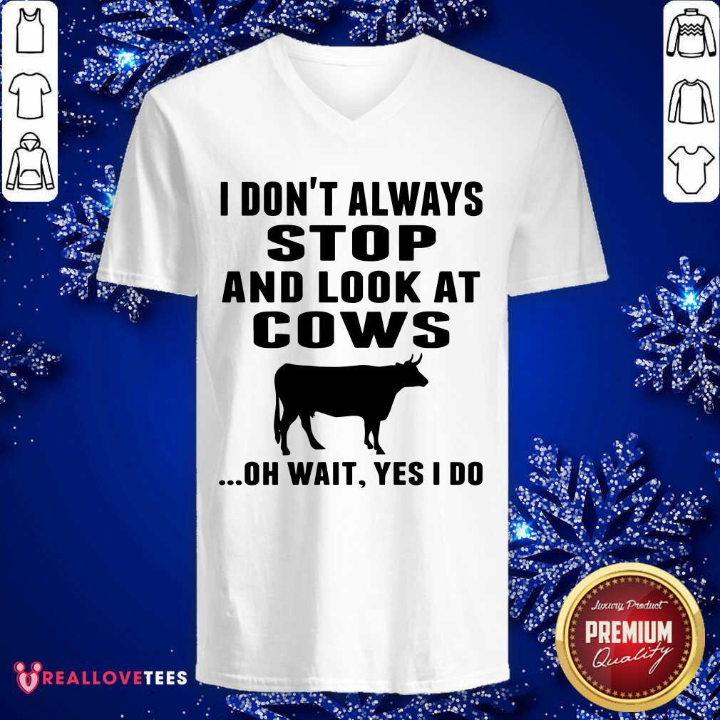 Funny I Don’t Always Stop And Look At Cows Oh Wait Yes I Do Cow Shirt