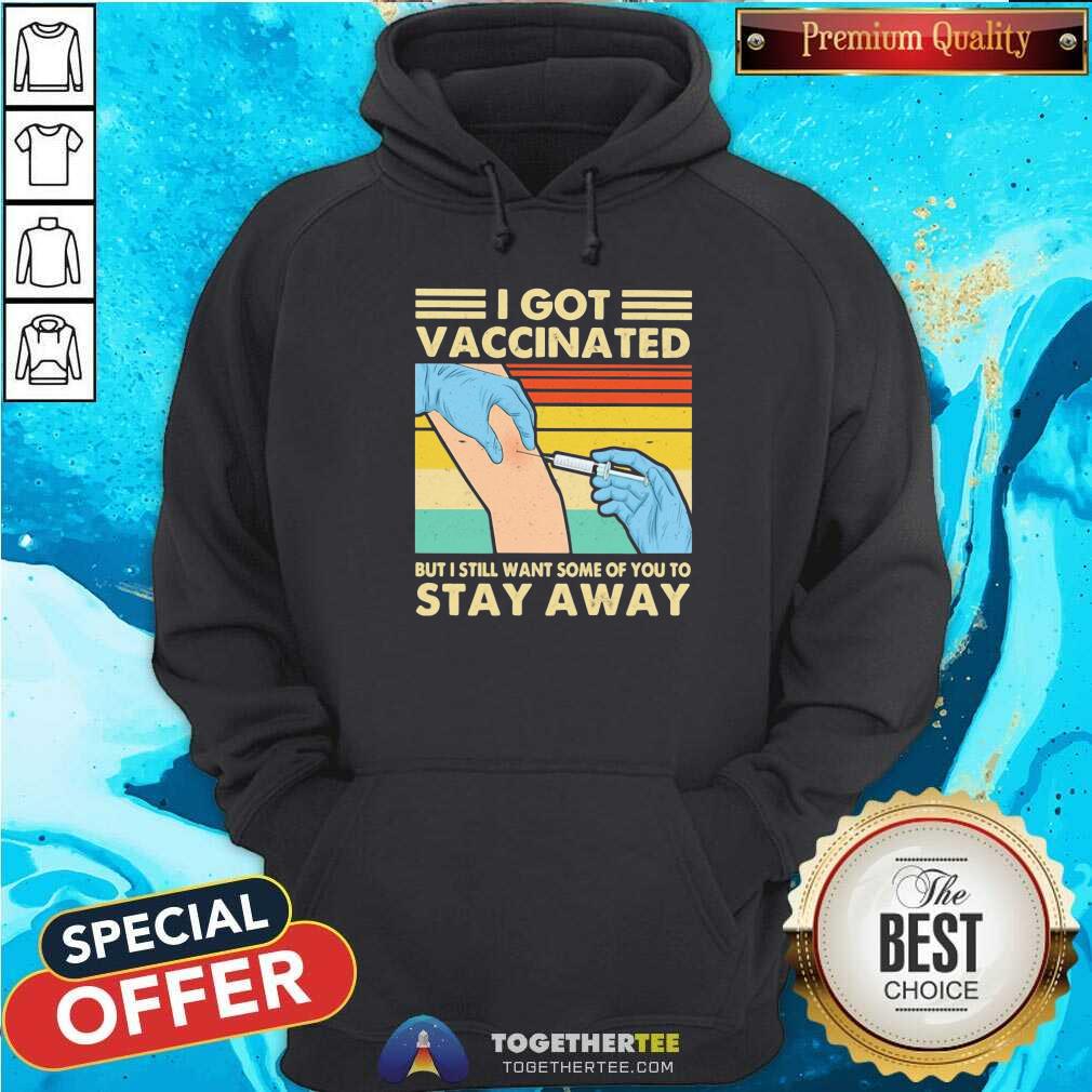Funny I Got Vaccinated But I Still Want Some Of You To Stay Away Vintage Shirt