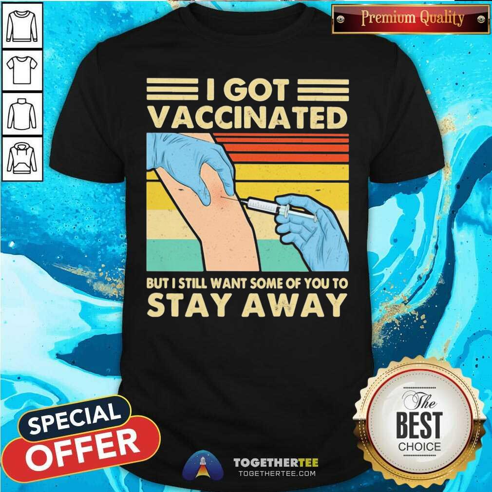 Funny I Got Vaccinated But I Still Want Some Of You To Stay Away Vintage Shirt