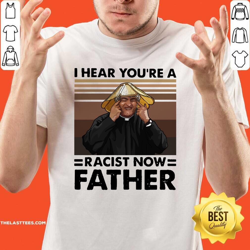 Funny I Hear You’re A Racist Now Father Vintage Shirt