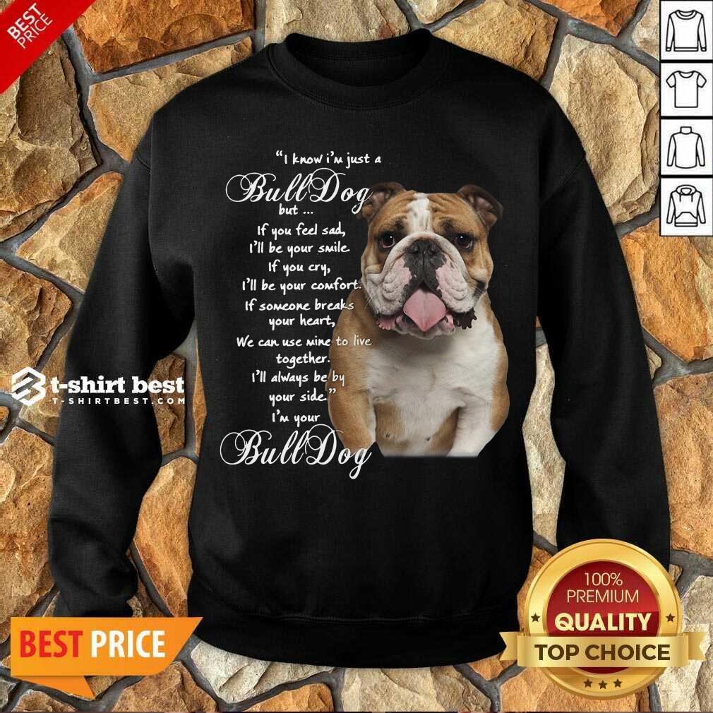 funny-i-know-im-just-a-bulldog-but-if-you-feel-sad-ill-be-your-smile-sweatshirt.jpg