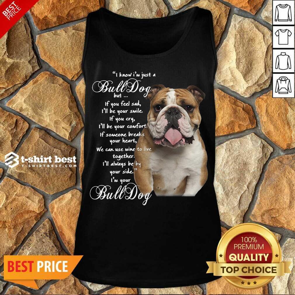 funny-i-know-im-just-a-bulldog-but-if-you-feel-sad-ill-be-your-smile-tank-top.jpg