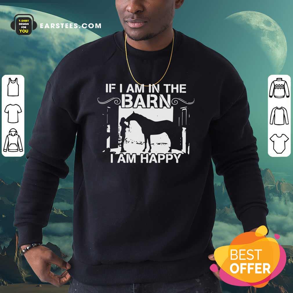 Funny If I Am In The Barn I Am Happy Shirt