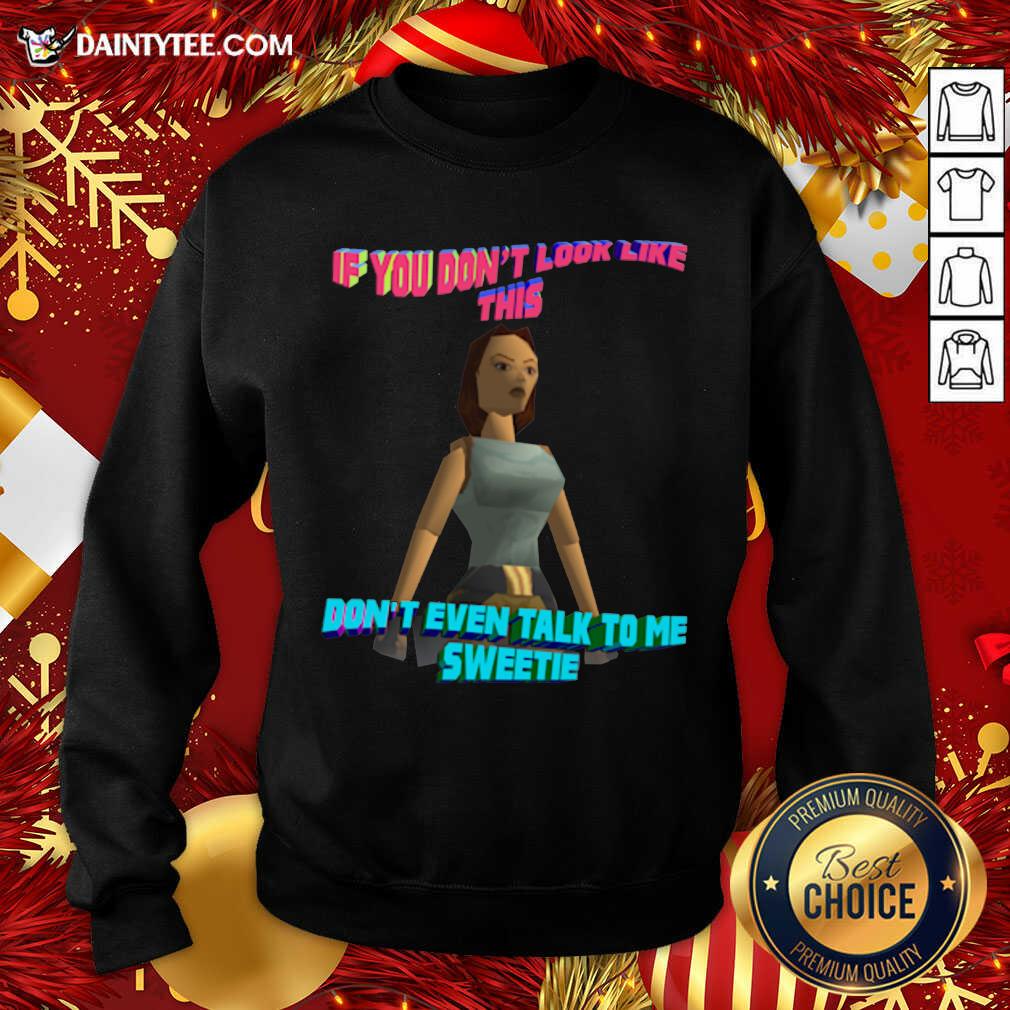 Funny If You Don’t Look Like This Don’t Even Talk To Me Sweetie Shirt
