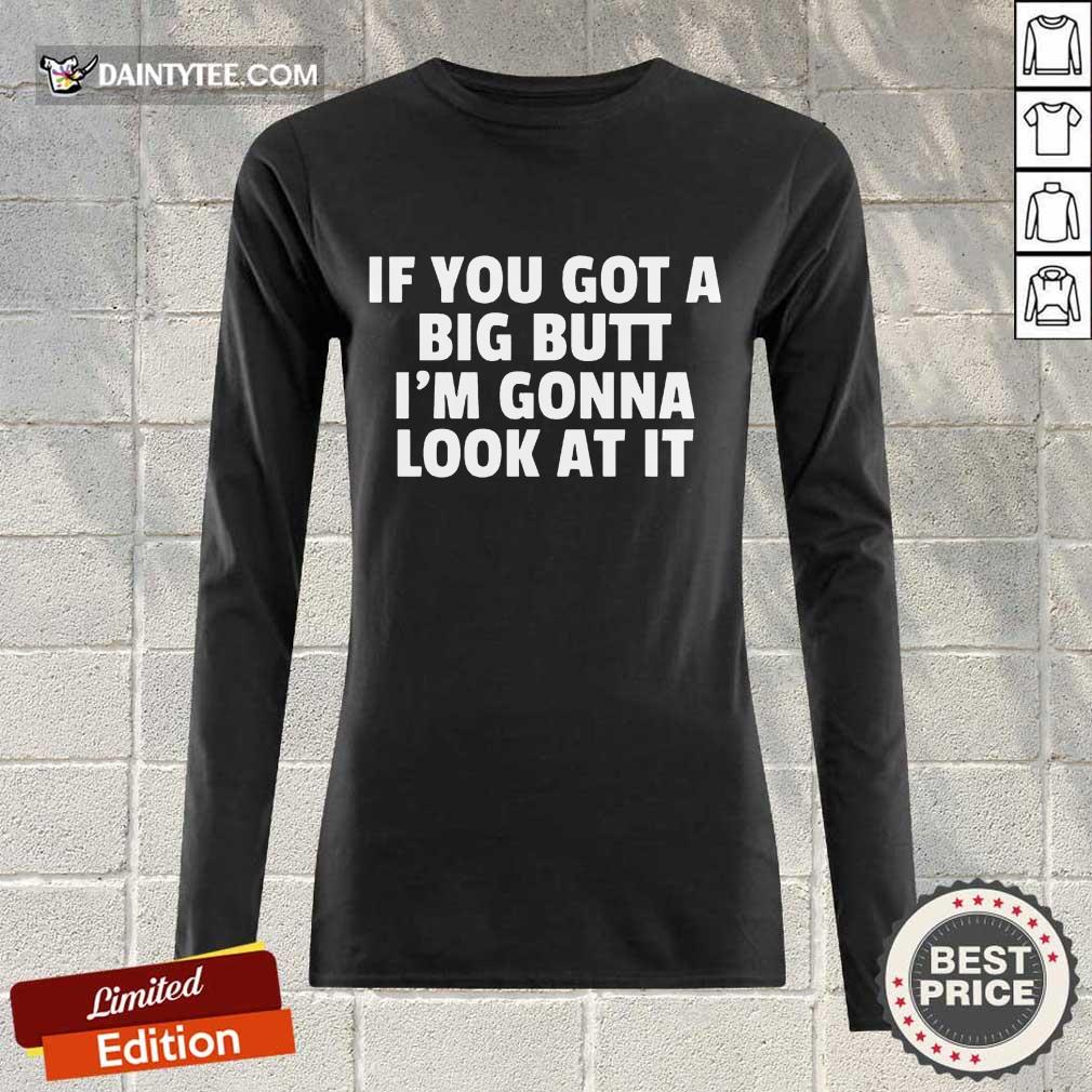 Funny If You Got A Big Butt Im Gonna Look At It Shirt