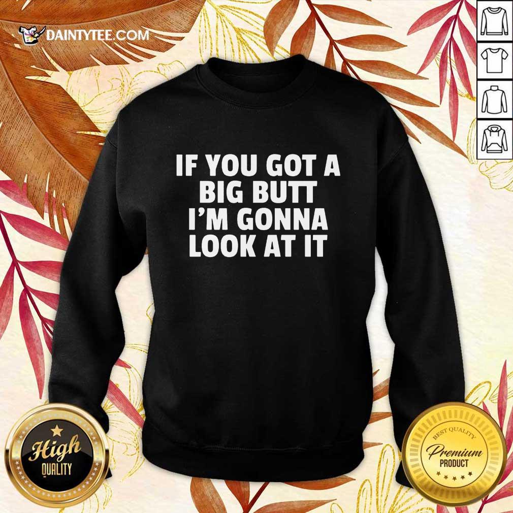 Funny If You Got A Big Butt Im Gonna Look At It Shirt