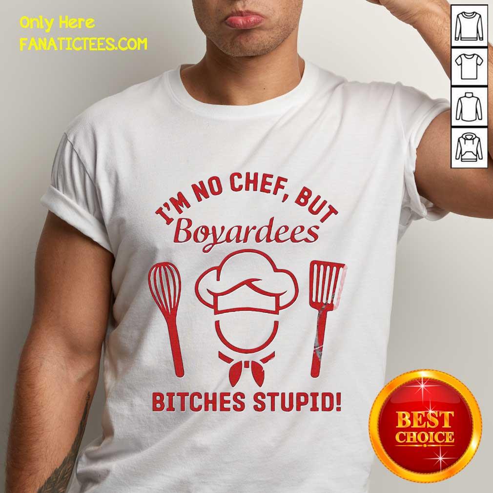 Funny I’m No Chef But Boyardees Bitches Stupid Shirt