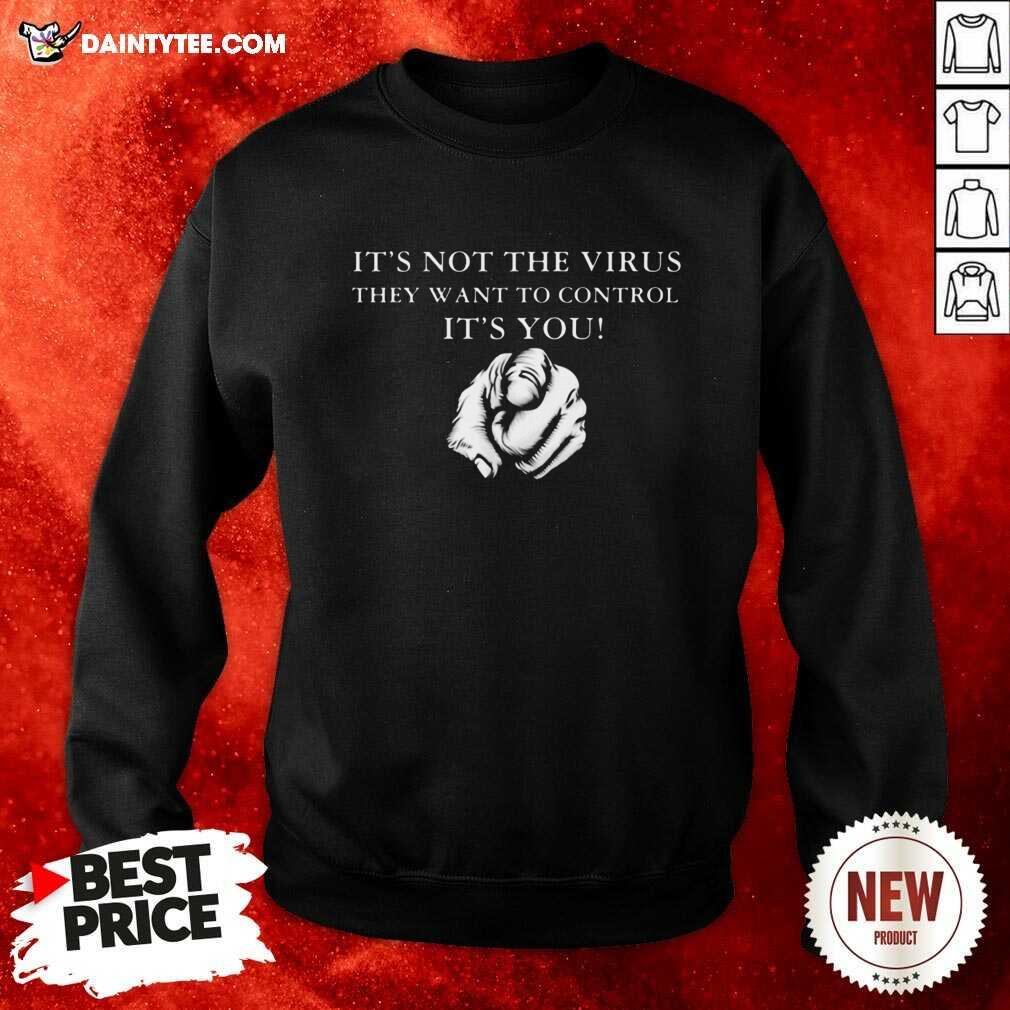 Funny Its Not The Virus They Want To Control Its You Shirt