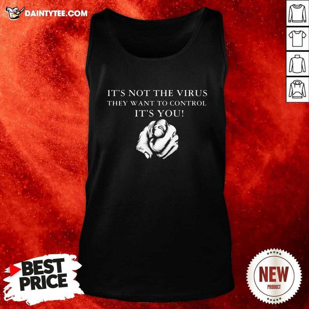 Funny Its Not The Virus They Want To Control Its You Shirt