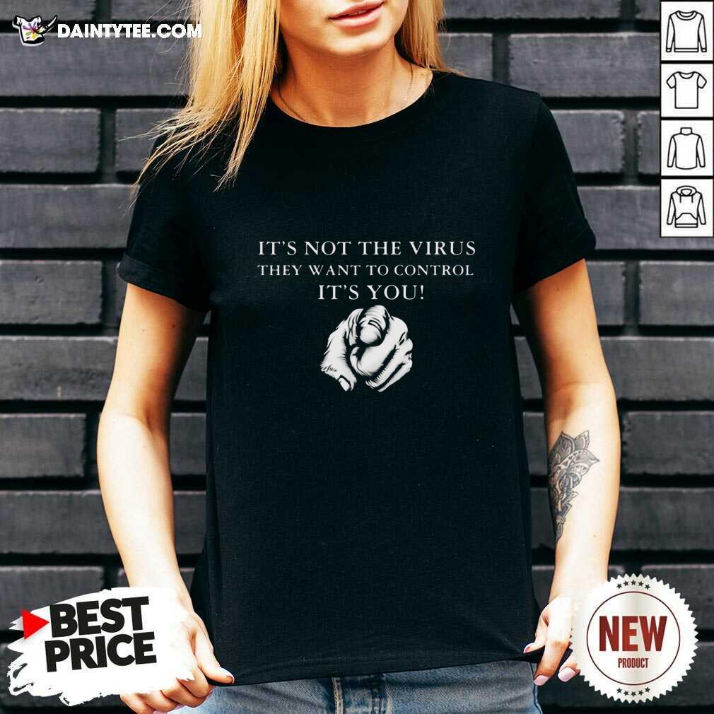 Funny Its Not The Virus They Want To Control Its You Shirt