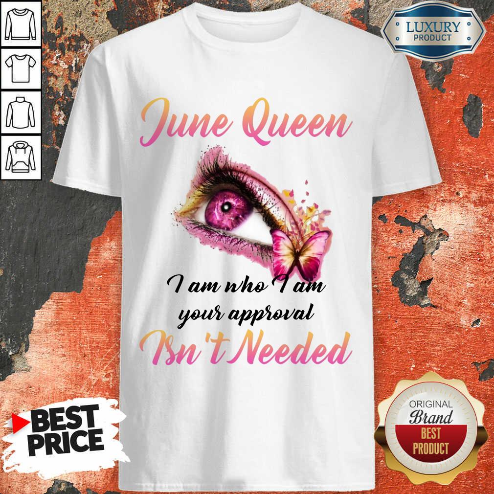 Funny June Queen I Am Who I Am Your Approval Isn't Needed Shirt