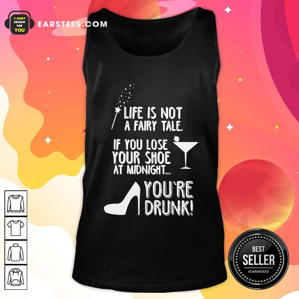 funny-life-is-not-a-fairy-tale-if-you-lose-your-shoe-at-midnight-youre-drunk-tank-top.jpg