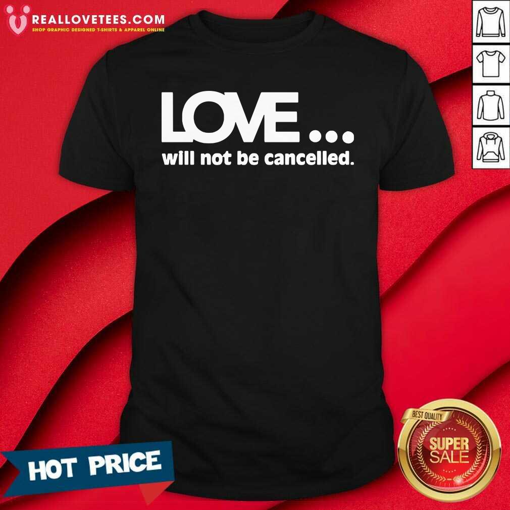 Funny Love Will Not Be Cancelled Shirt