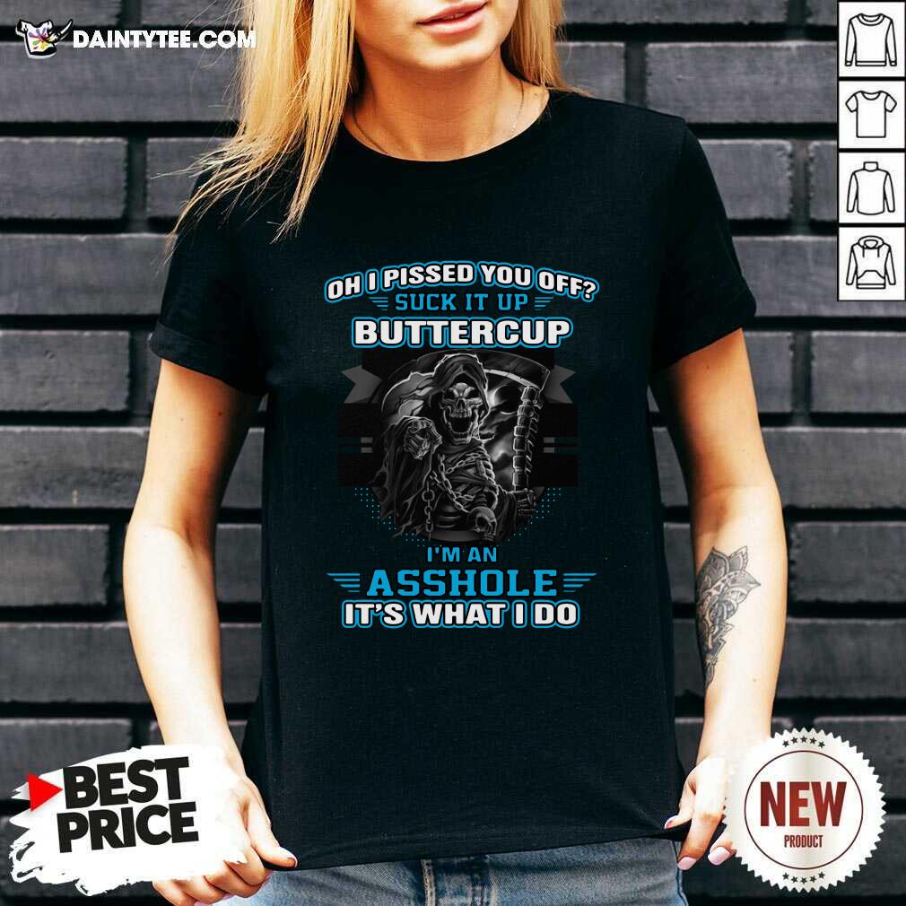 Funny Oh I Pised You Of Suck It Up Buttercup Im An Asshole Its What I Do Shirt