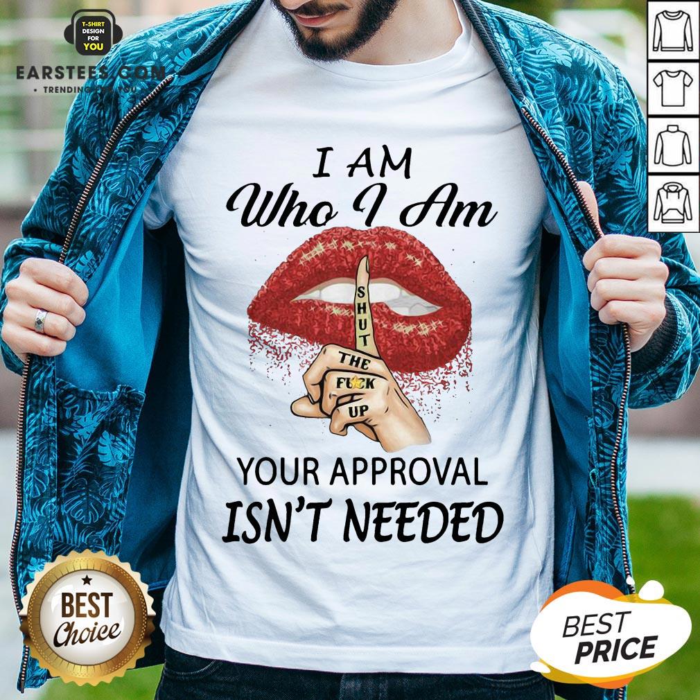 funny-red-lips-version-i-am-who-i-am-shut-the-fuck-up-your-approval-isnt-needed-shirt.jpg