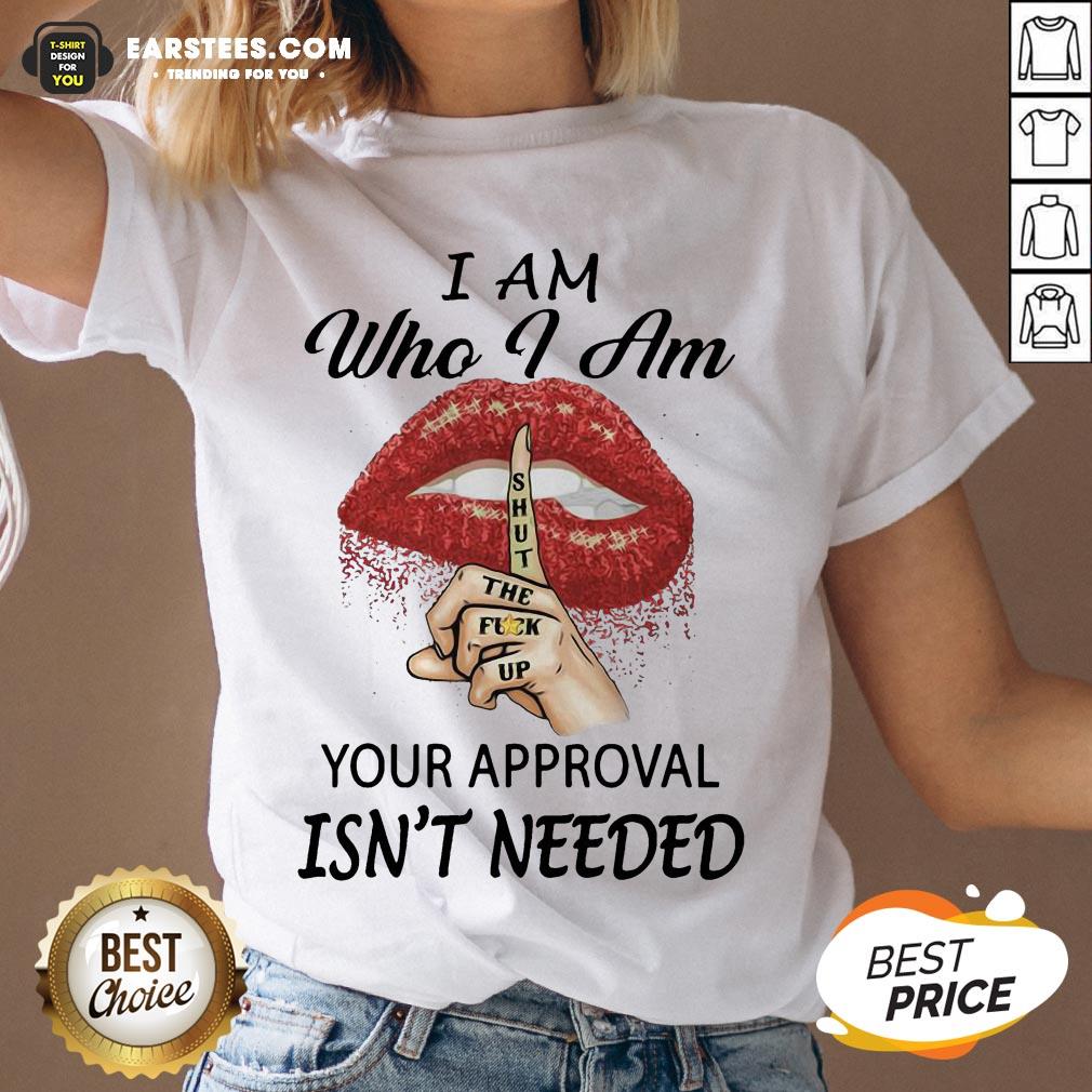funny-red-lips-version-i-am-who-i-am-shut-the-fuck-up-your-approval-isnt-needed-v-neck.jpg
