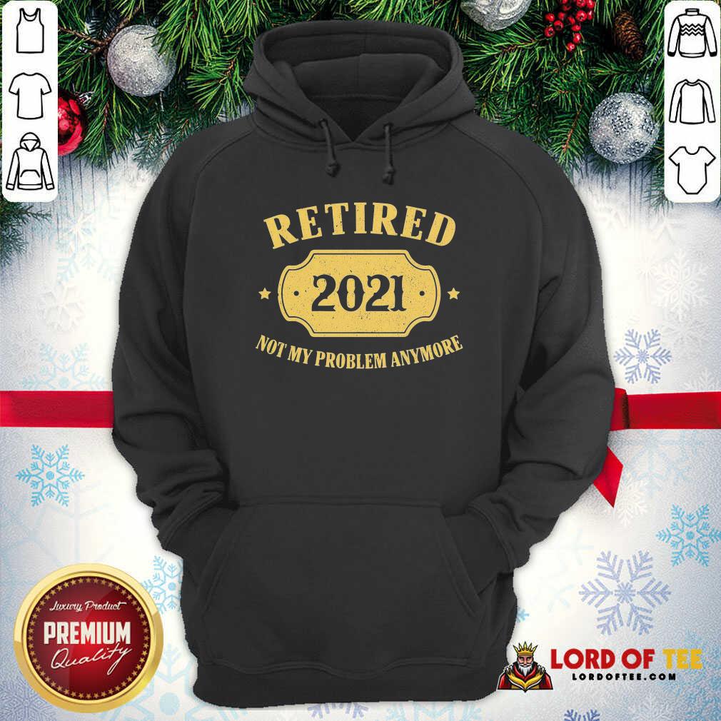 Funny Retired 2021 Not My Problem Anymore Shirt