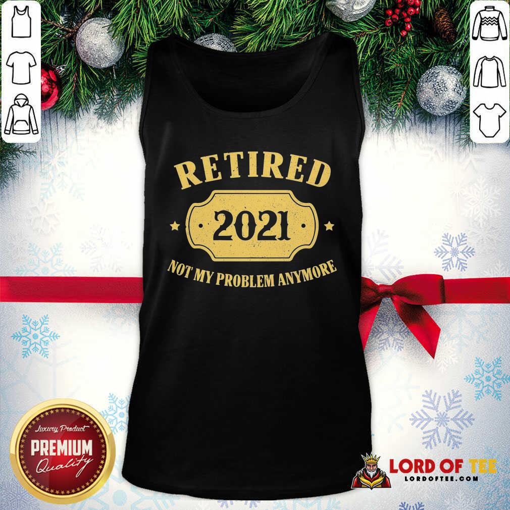 Funny Retired 2021 Not My Problem Anymore Shirt