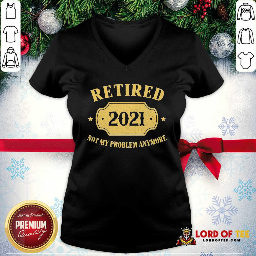 Funny Retired 2021 Not My Problem Anymore Shirt