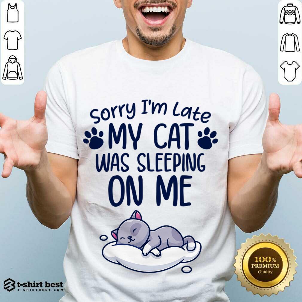 Funny Sorry I'm Late My Cat Sleeping On Me Funny Cat Lovers Gift Shirt