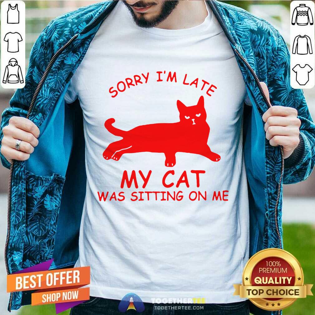 funny-sorry-im-late-my-cat-was-sitting-on-me-shirt-1.jpg