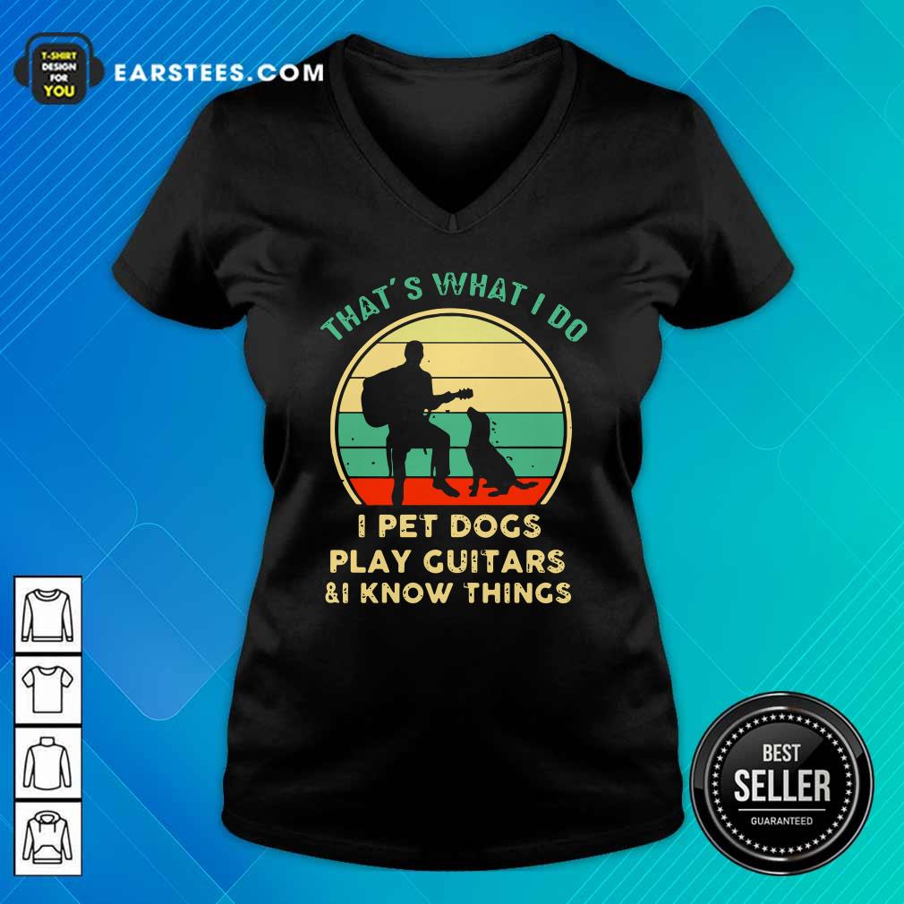 funny-thats-what-i-do-i-pet-dogs-i-play-guitars-and-i-know-things-vintage-retro-v-neck.jpg