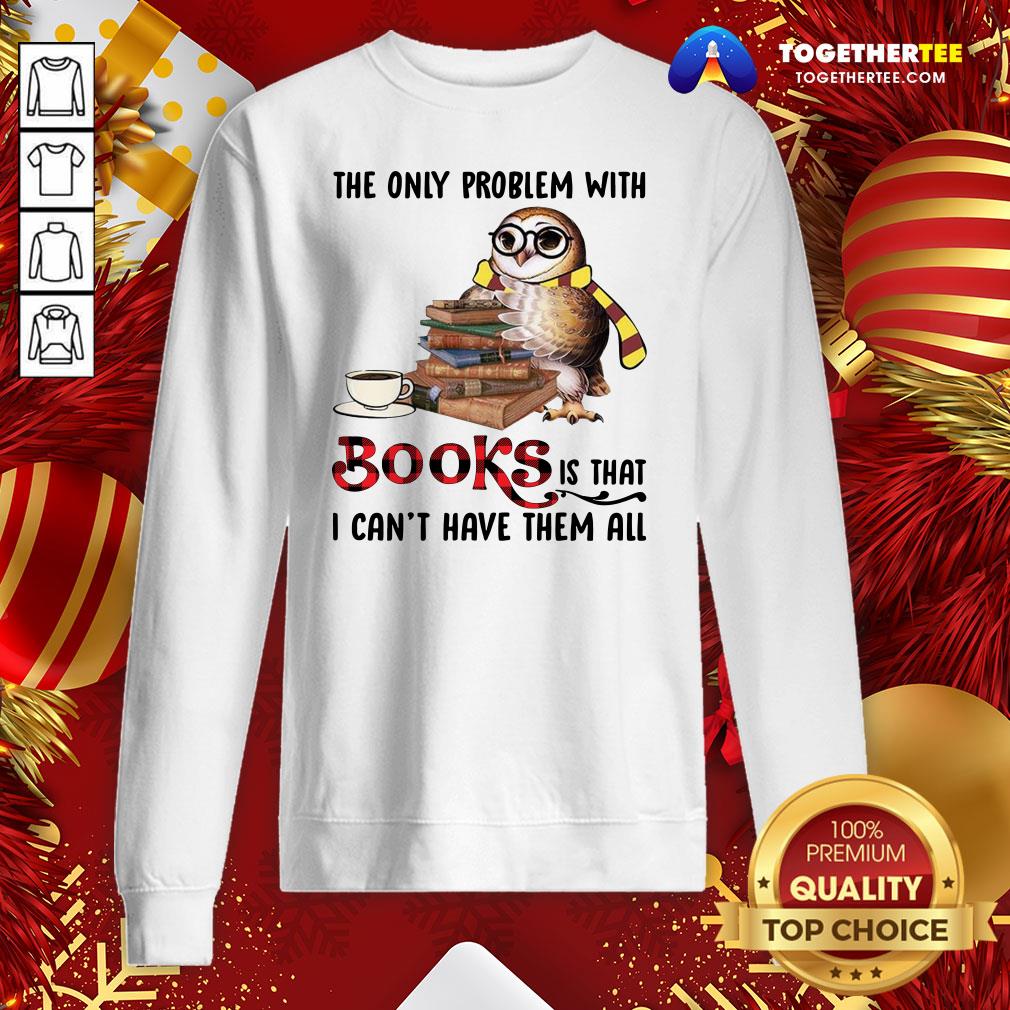 Funny The Only Problem With Books Is That I Can’t Have Them All Shirt