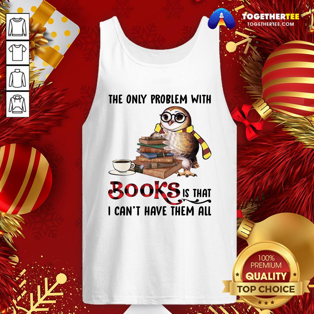 Funny The Only Problem With Books Is That I Can’t Have Them All Shirt