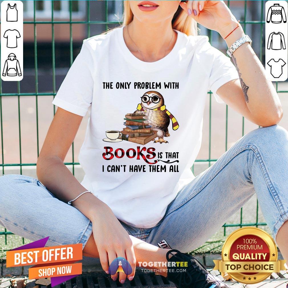 Funny The Only Problem With Books Is That I Can’t Have Them All Shirt