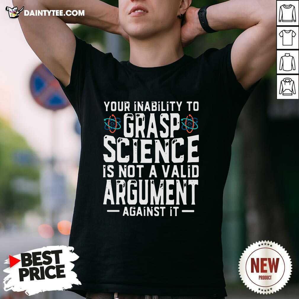 funny-your-inability-to-grasp-science-is-not-a-valid-argument-against-it-shirt.jpg