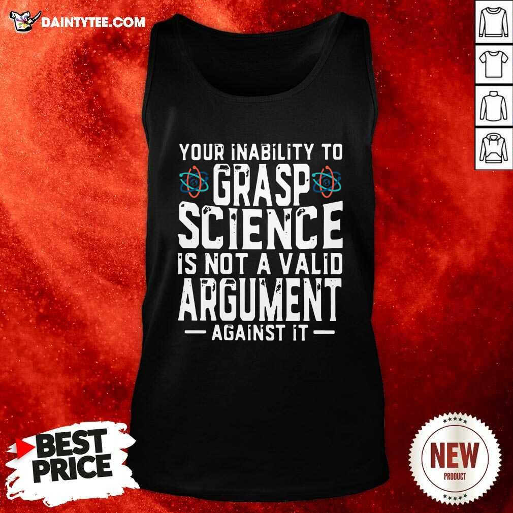 funny-your-inability-to-grasp-science-is-not-a-valid-argument-against-it-tank-top.jpg