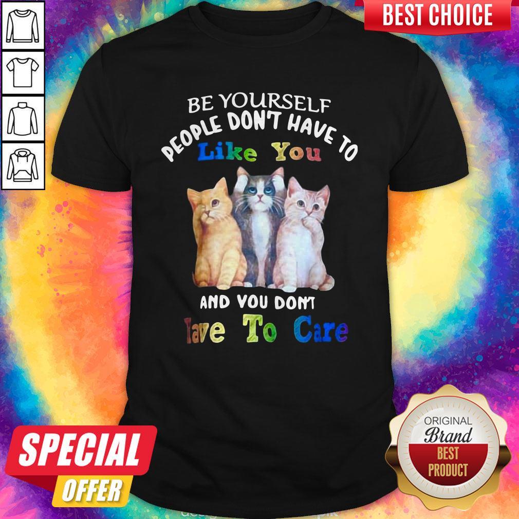 Cat Be Yourself People Don't Have To Like You And You Don't Have To Care Shirt