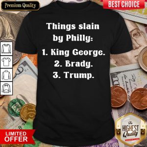 Good Things Slain By Philly King George Brady Trump Shirt