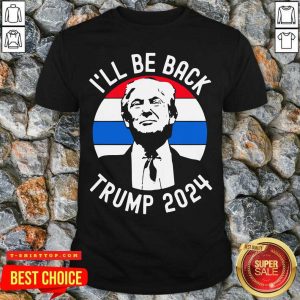 Good I’ll Be Back Trump 2024 Vintage Shirt