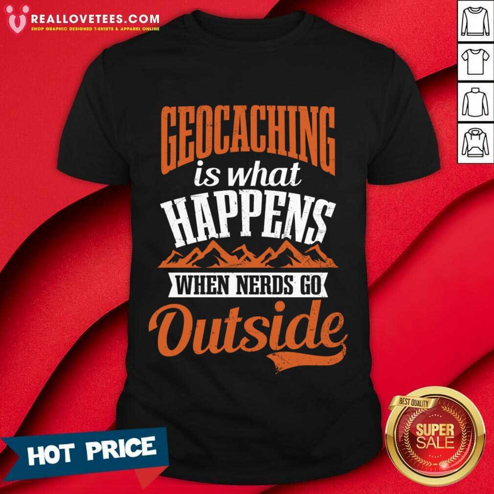 Geocaching Is What Happens When Nerds Go Outside Shirt