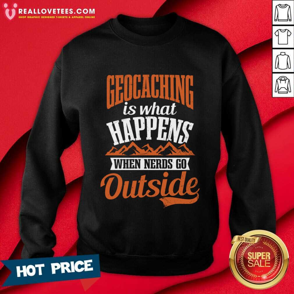Geocaching Is What Happens When Nerds Go Outside Shirt