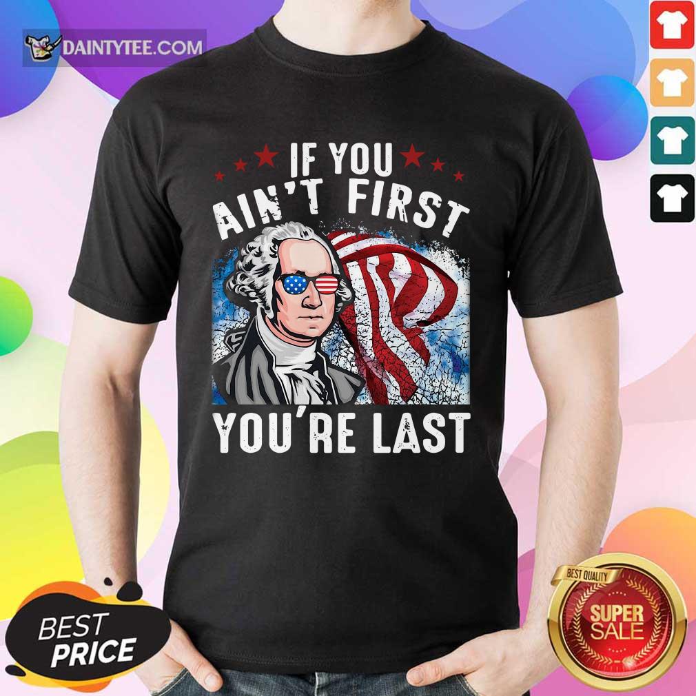 George Washington If You Ain't First You're Last Shirt