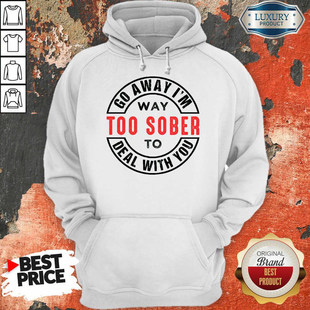 Go Away I Am Way Too Sober To Deal With You Logo Shirt