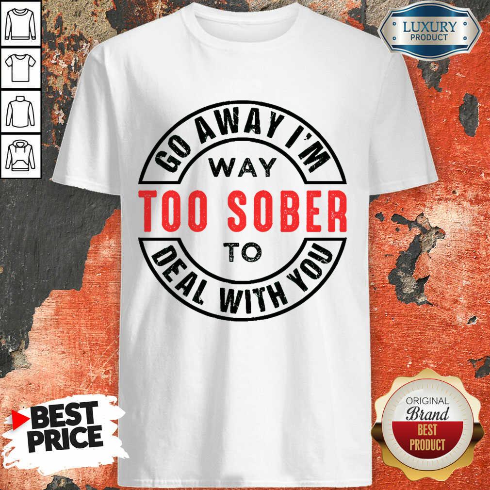 Go Away I Am Way Too Sober To Deal With You Logo Shirt