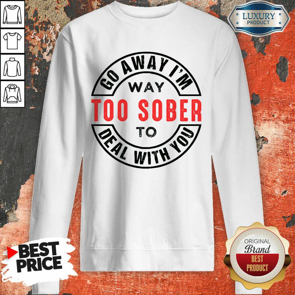 Go Away I Am Way Too Sober To Deal With You Logo Shirt