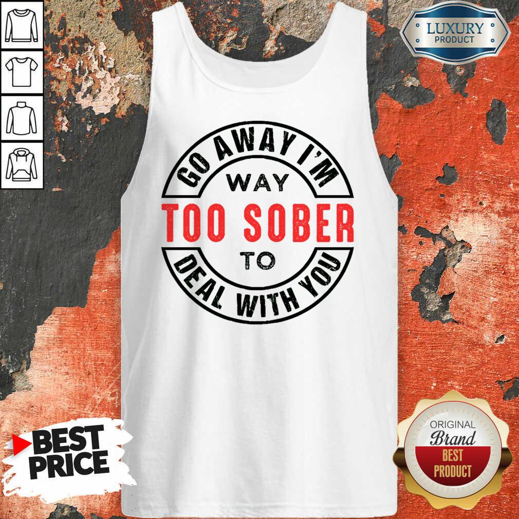 Go Away I Am Way Too Sober To Deal With You Logo Shirt