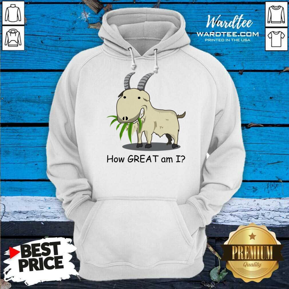 Goat How Great Am I Shirt