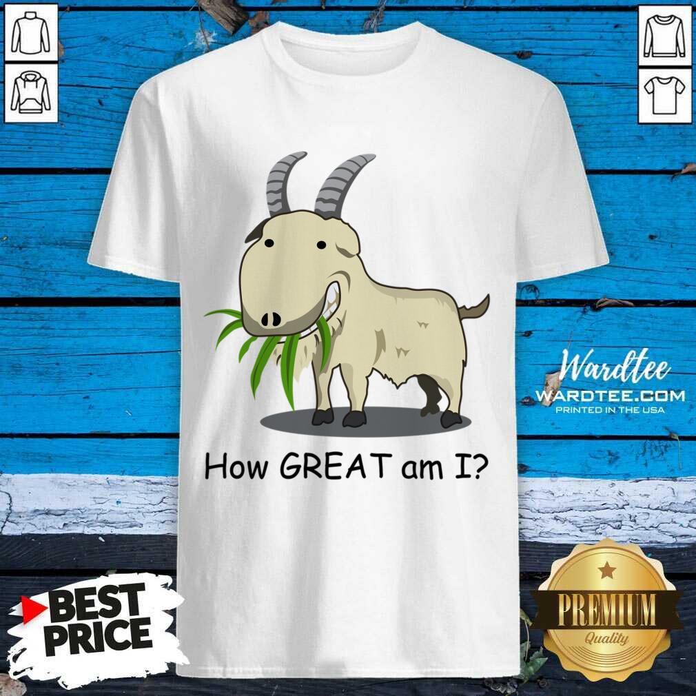 Goat How Great Am I Shirt