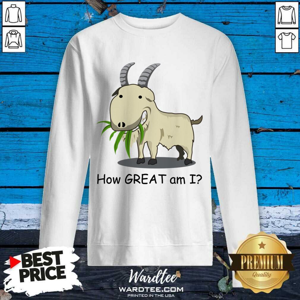 Goat How Great Am I Shirt