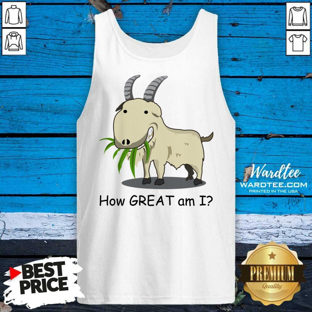 Goat How Great Am I Shirt